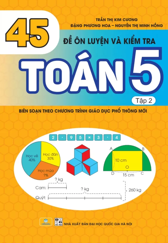 45 ĐỀ ÔN LUYỆN VÀ KIỂM TRA TOÁN LỚP 5 - TẬP 2 (Theo chương trình GDPT mới - Dùng chung cho các bộ SGK hiện hành)